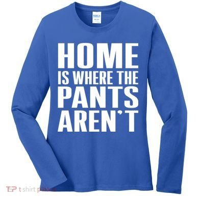 Home Is Where The Pants Aren't Women's Long Sleeve Shirt