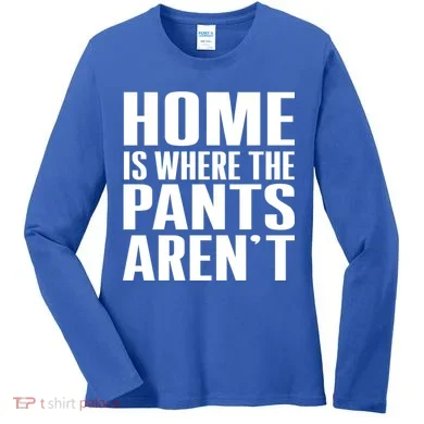 Home Is Where The Pants Aren't Women's Long Sleeve Shirt