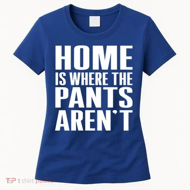 Home Is Where The Pants Aren't Women's T-Shirt