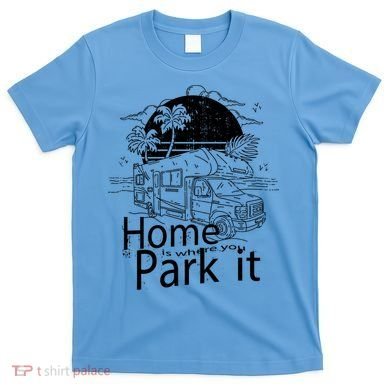 Home Is Where You Park It T-Shirt