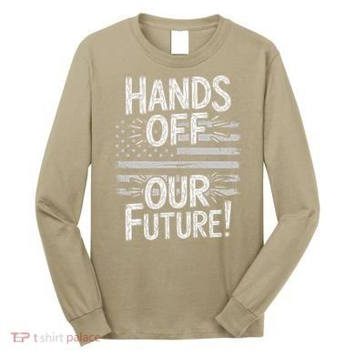 Hands Off Our Future Pro Democracy Anti MAGA Anti Oligarchy Long Sleeve Shirt
