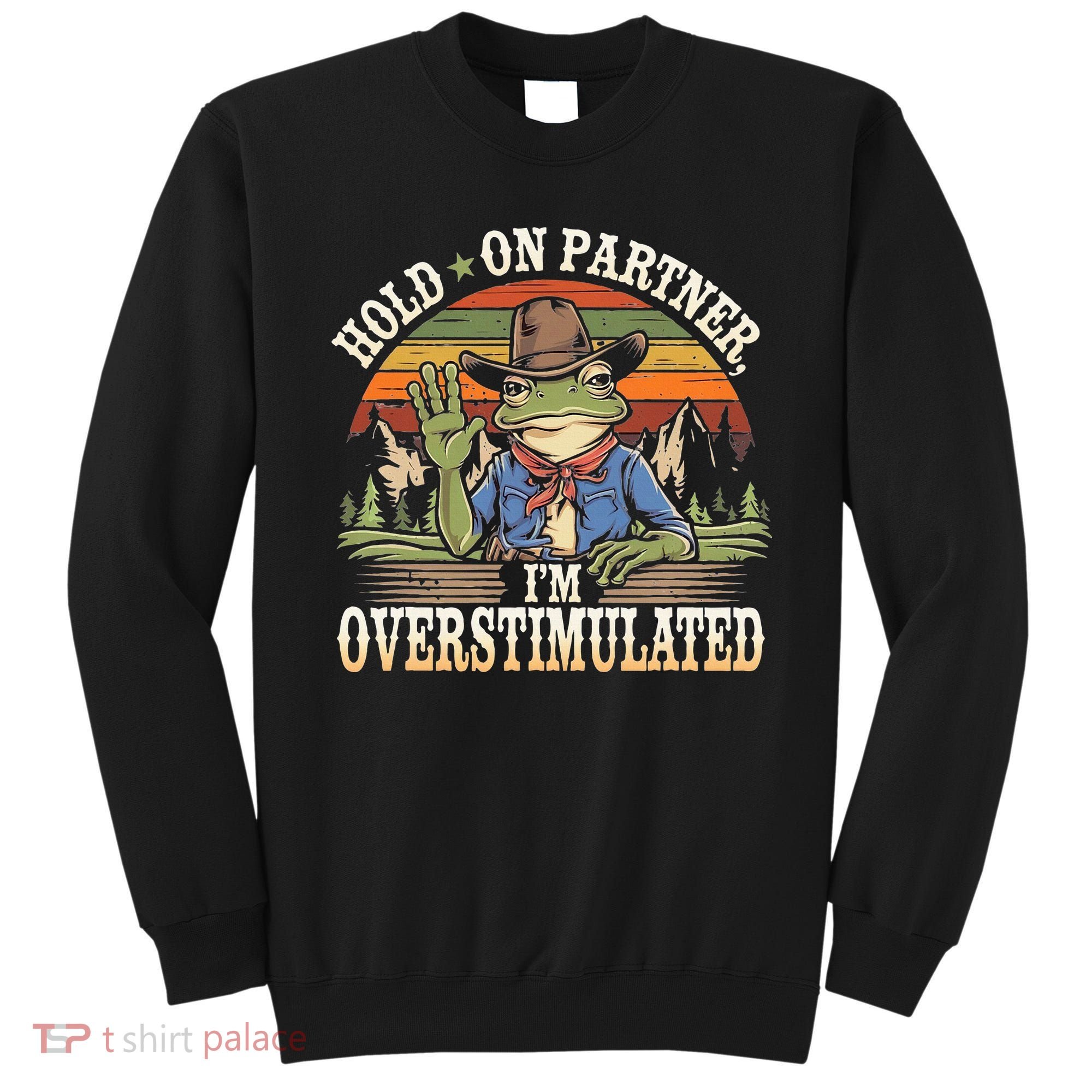 Hold On Partner IM Overstimulated Funny Quote Sweatshirt