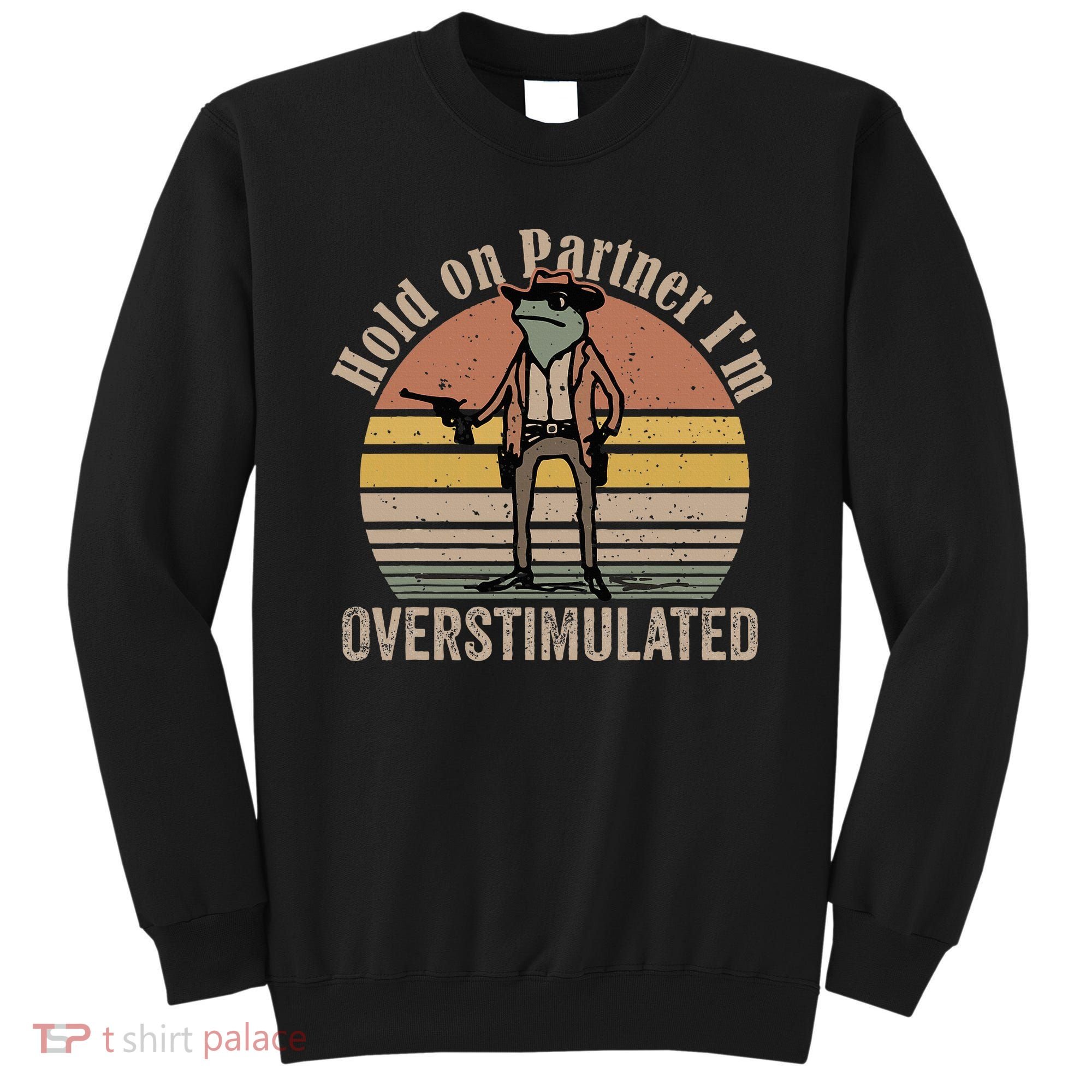 Hold On Partner IM Overstimulated Cowboy Frog Sweatshirt