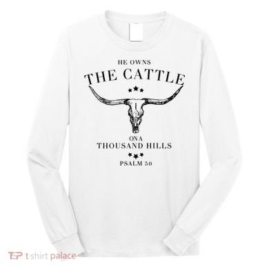 He Owns The Cattle On A Thousand Hills Long Sleeve Shirt