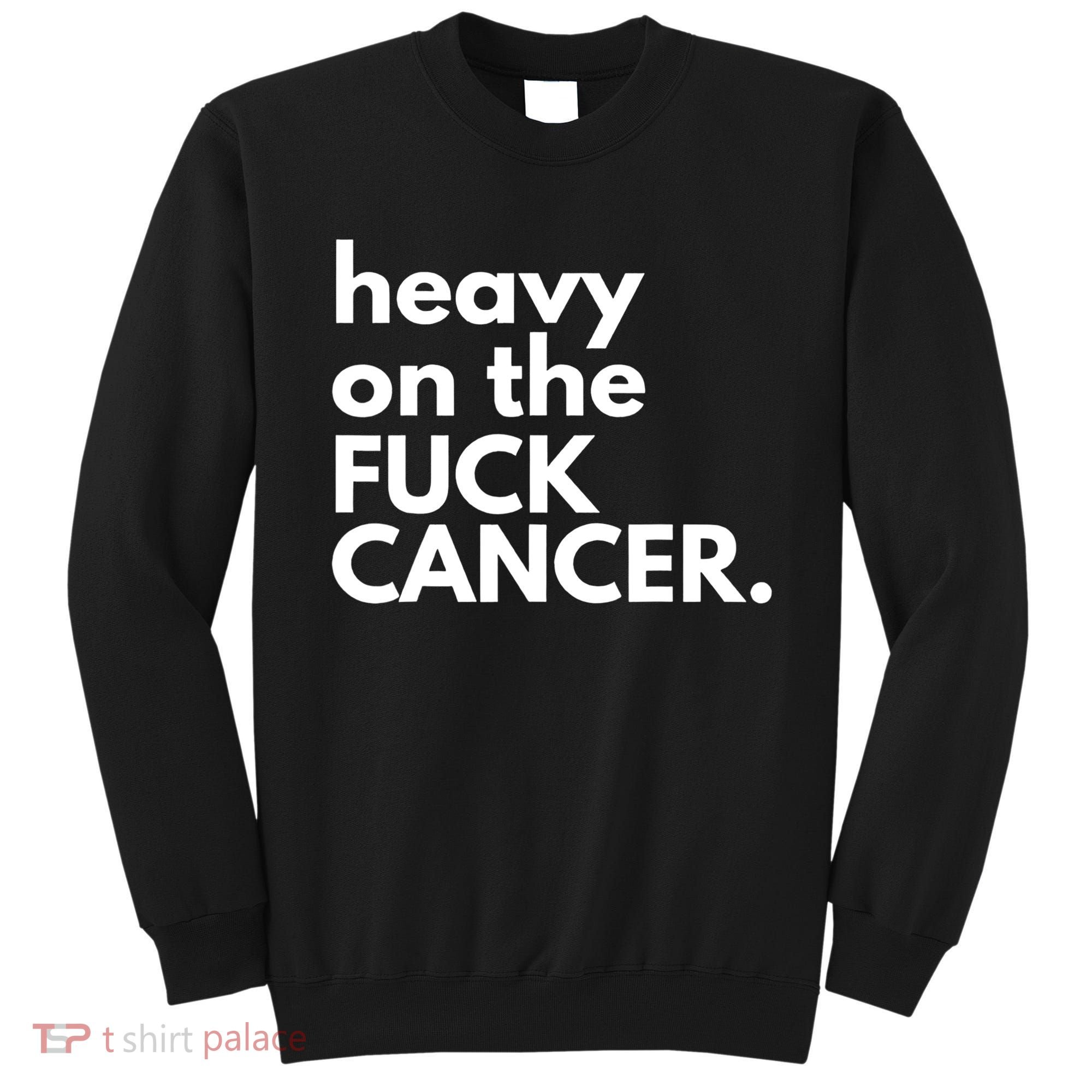 Heavy On The Fuck Cancer Sweatshirt