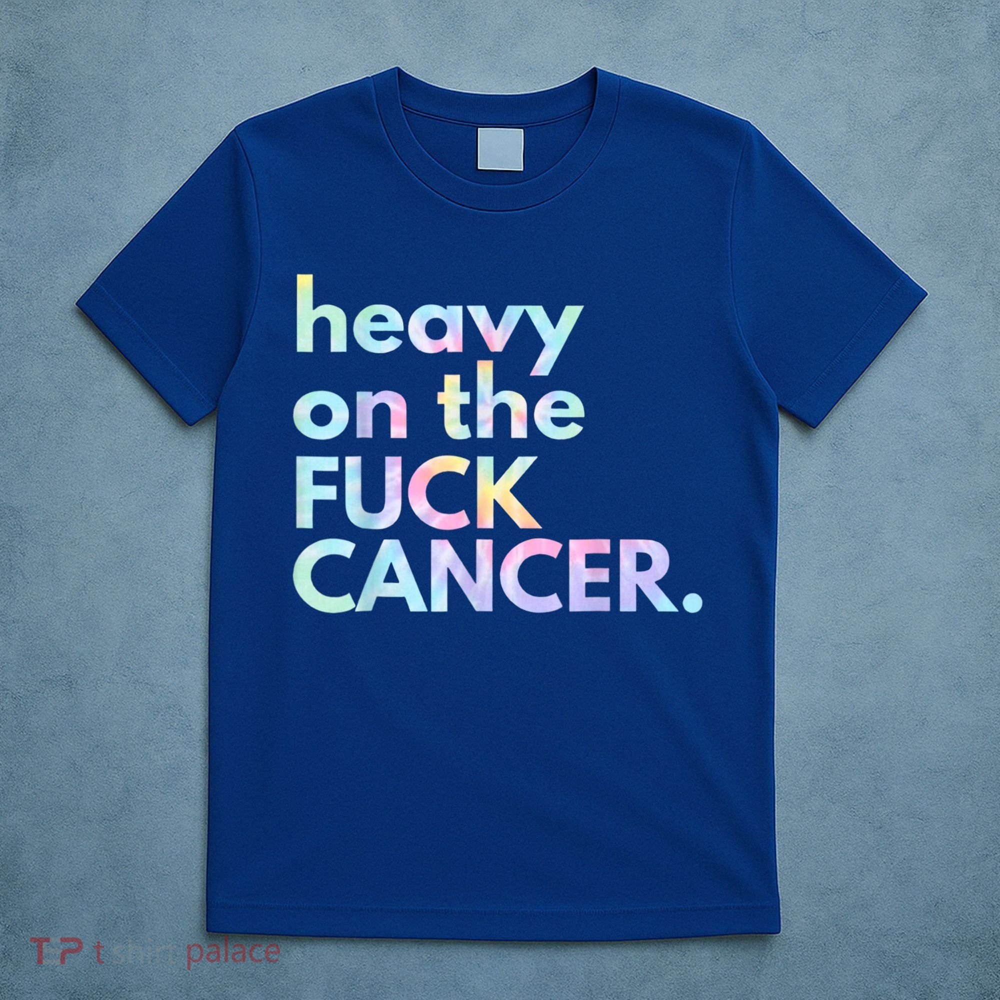 Heavy On The Fuck Cancer Tie Dye. T-Shirt