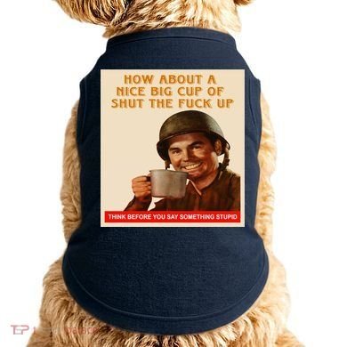 How About A Nice Big Cup of Shut The Fuck Up Doggie Tank
