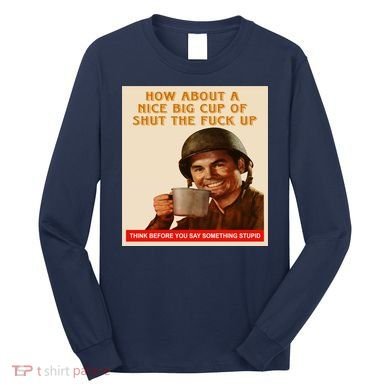 How About A Nice Big Cup of Shut The Fuck Up Long Sleeve Shirt