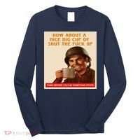 How About A Nice Big Cup of Shut The Fuck Up Long Sleeve Shirt thumb 0