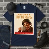 How About A Nice Big Cup of Shut The Fuck Up Tall T-Shirt thumb 3