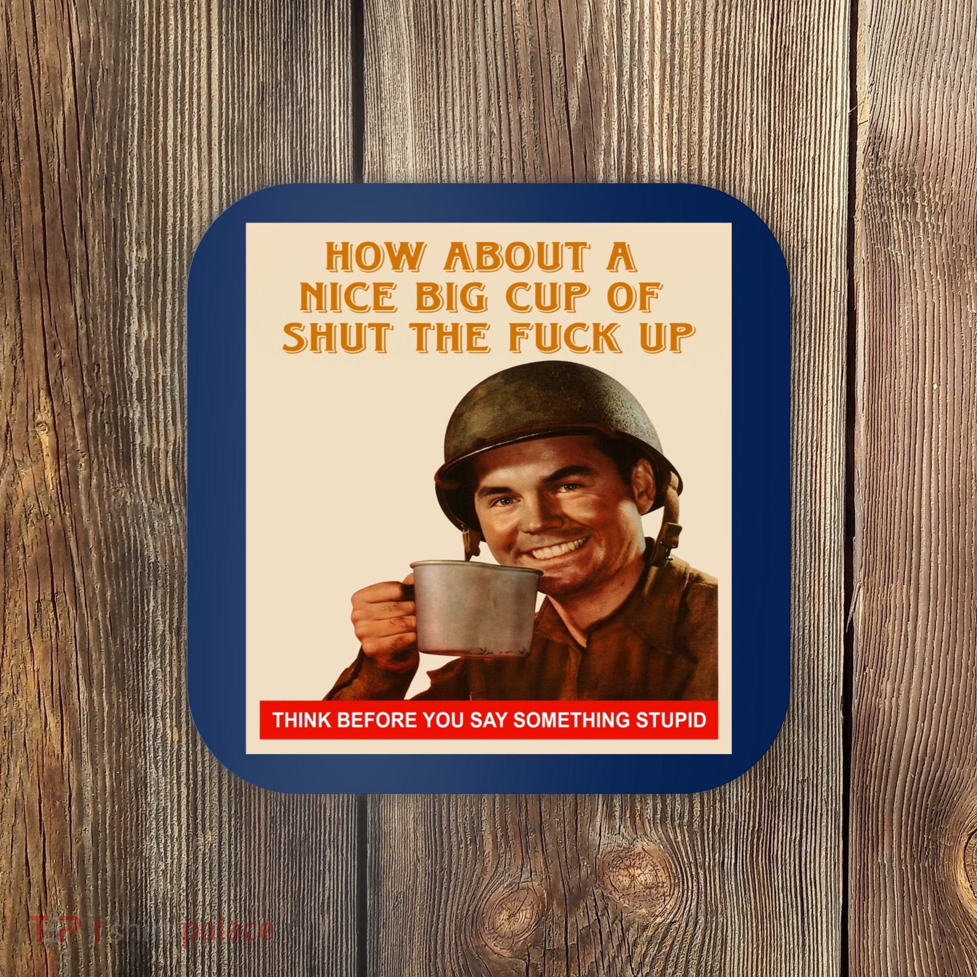 How About A Nice Big Cup of Shut The Fuck Up Coaster