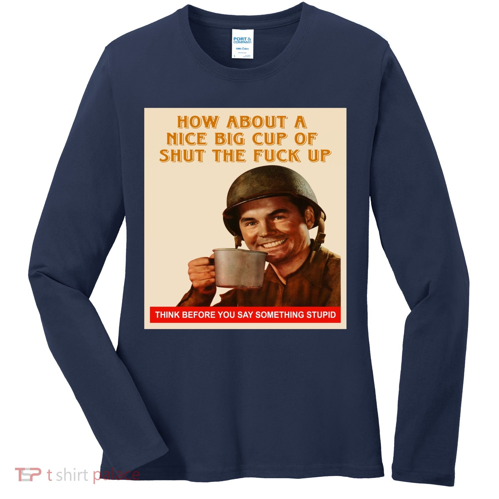 How About A Nice Big Cup of Shut The Fuck Up Women's Long Sleeve Shirt