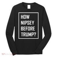 How Nipsey Before Trump? Long Sleeve Shirt thumb 0