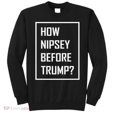 How Nipsey Before Trump? Sweatshirt