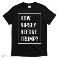 How Nipsey Before Trump? T-Shirt thumb 0