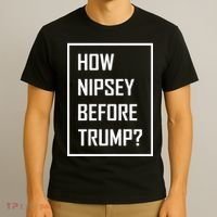 How Nipsey Before Trump? T-Shirt thumb 3