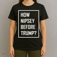 How Nipsey Before Trump? T-Shirt thumb 4