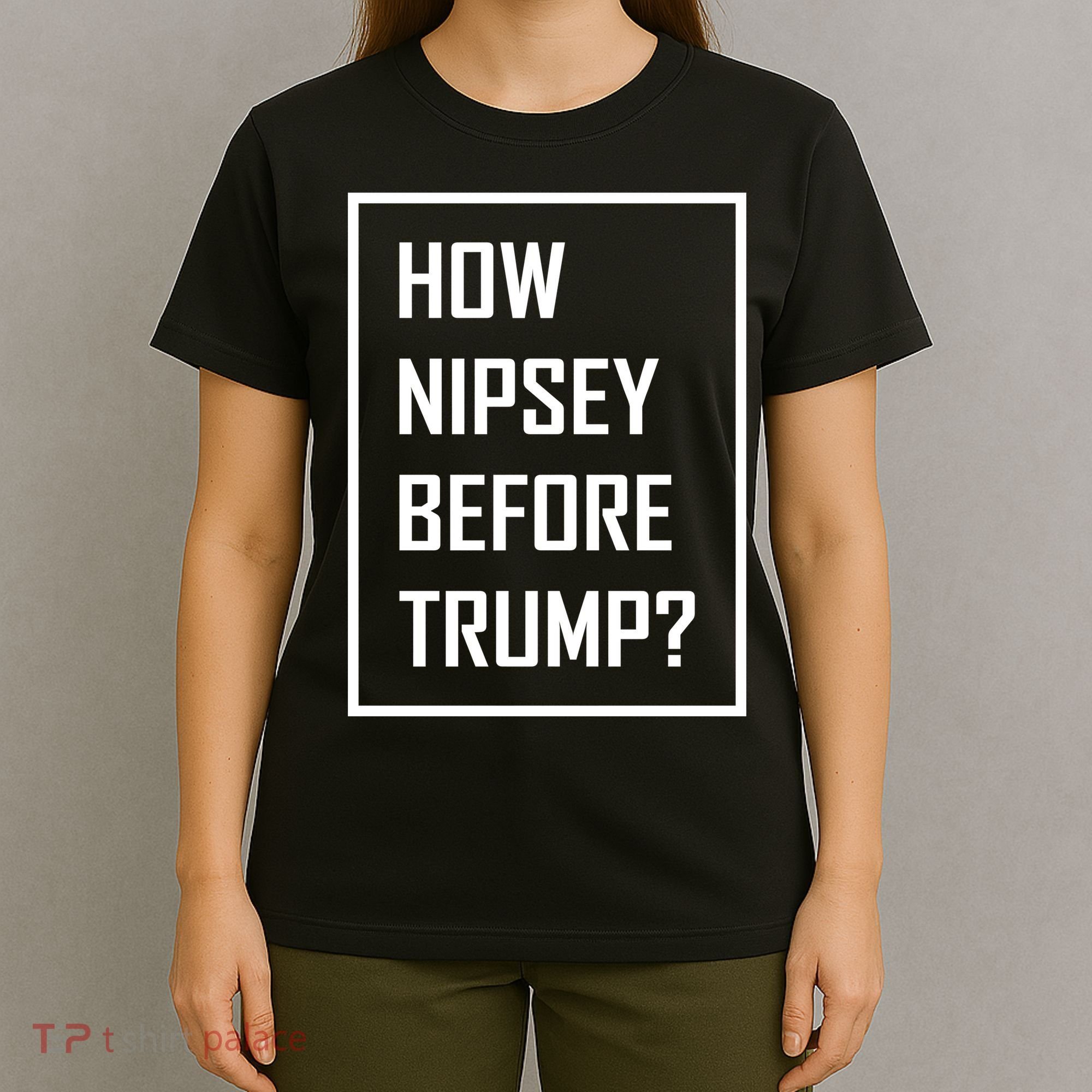 How Nipsey Before Trump? T-Shirt