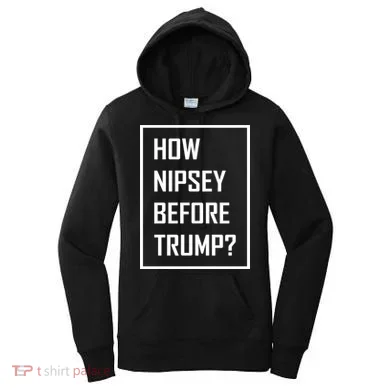 How Nipsey Before Trump? Women's Hoodie