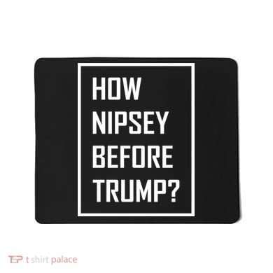 How Nipsey Before Trump? Mousepad