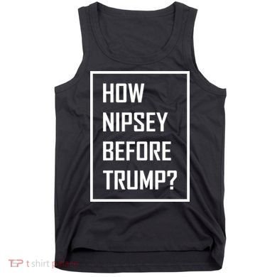 How Nipsey Before Trump? Tank Top