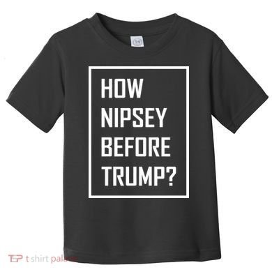 How Nipsey Before Trump? Toddler T-Shirt