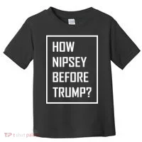 How Nipsey Before Trump? Toddler T-Shirt thumb 0