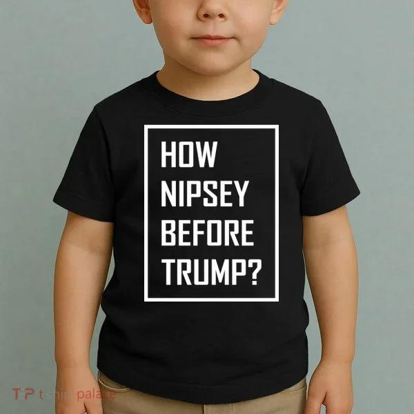 How Nipsey Before Trump? Toddler T-Shirt