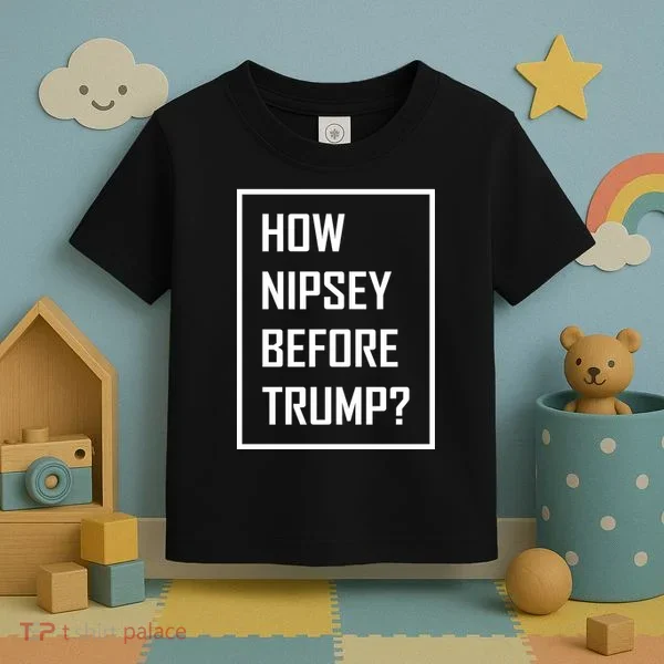 How Nipsey Before Trump? Toddler T-Shirt