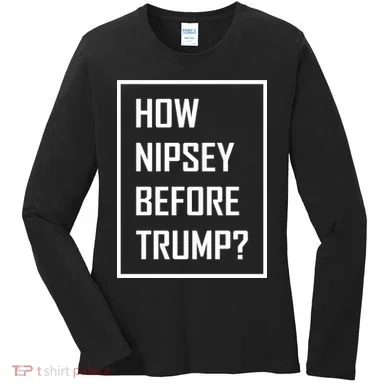 How Nipsey Before Trump? Women's Long Sleeve Shirt