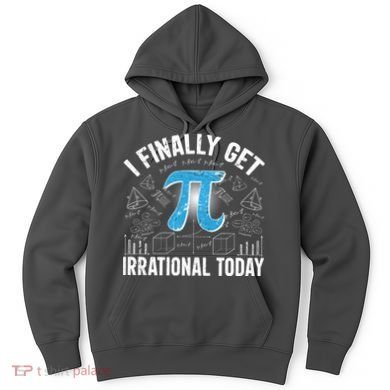 Happy Pi Day March 14 I Finally Get Irrational Today Hoodie