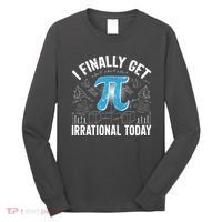Happy Pi Day March 14 I Finally Get Irrational Today Long Sleeve Shirt thumb 0