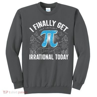Happy Pi Day March 14 I Finally Get Irrational Today Sweatshirt