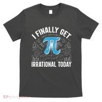 Happy Pi Day March 14 I Finally Get Irrational Today T-Shirt thumb 0