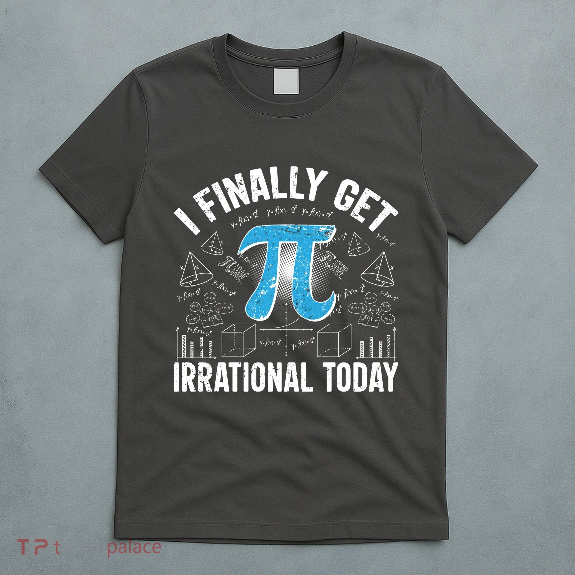 Happy Pi Day March 14 I Finally Get Irrational Today T-Shirt