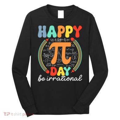 Happy Pi Day Be Irrational Long Sleeve Shirt