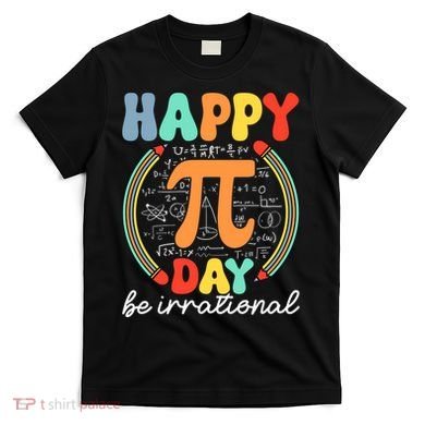Happy Pi Day Be Irrational T-Shirt