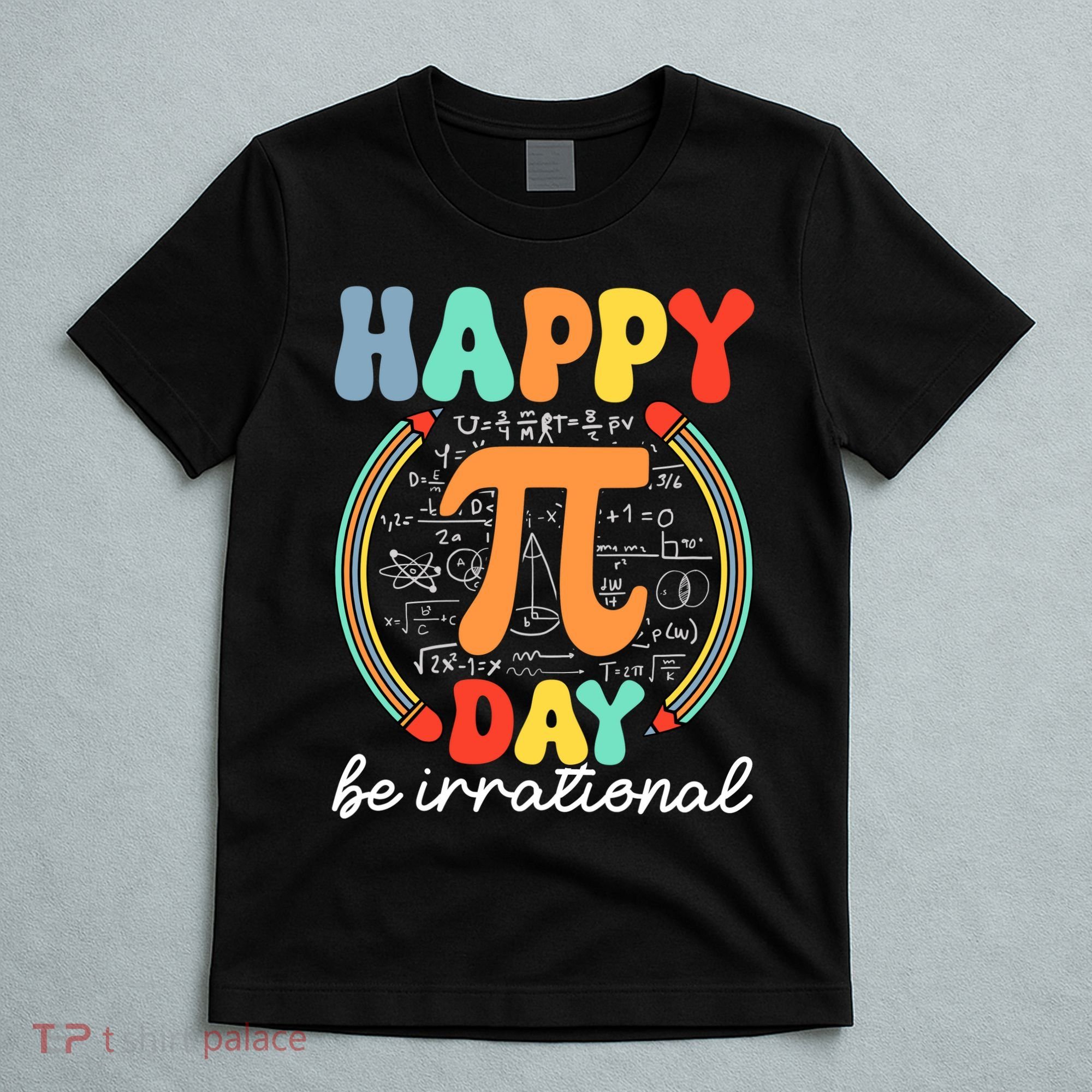 Happy Pi Day Be Irrational T-Shirt