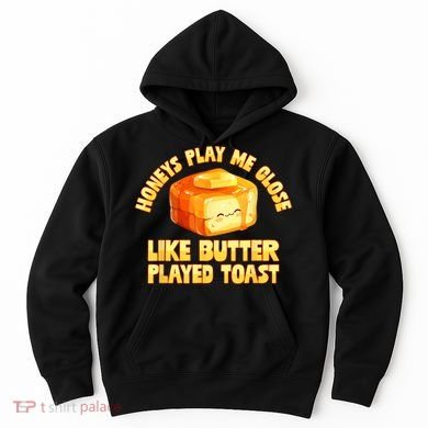Honeys Play Me Close Like Butter Played Toast Hoodie