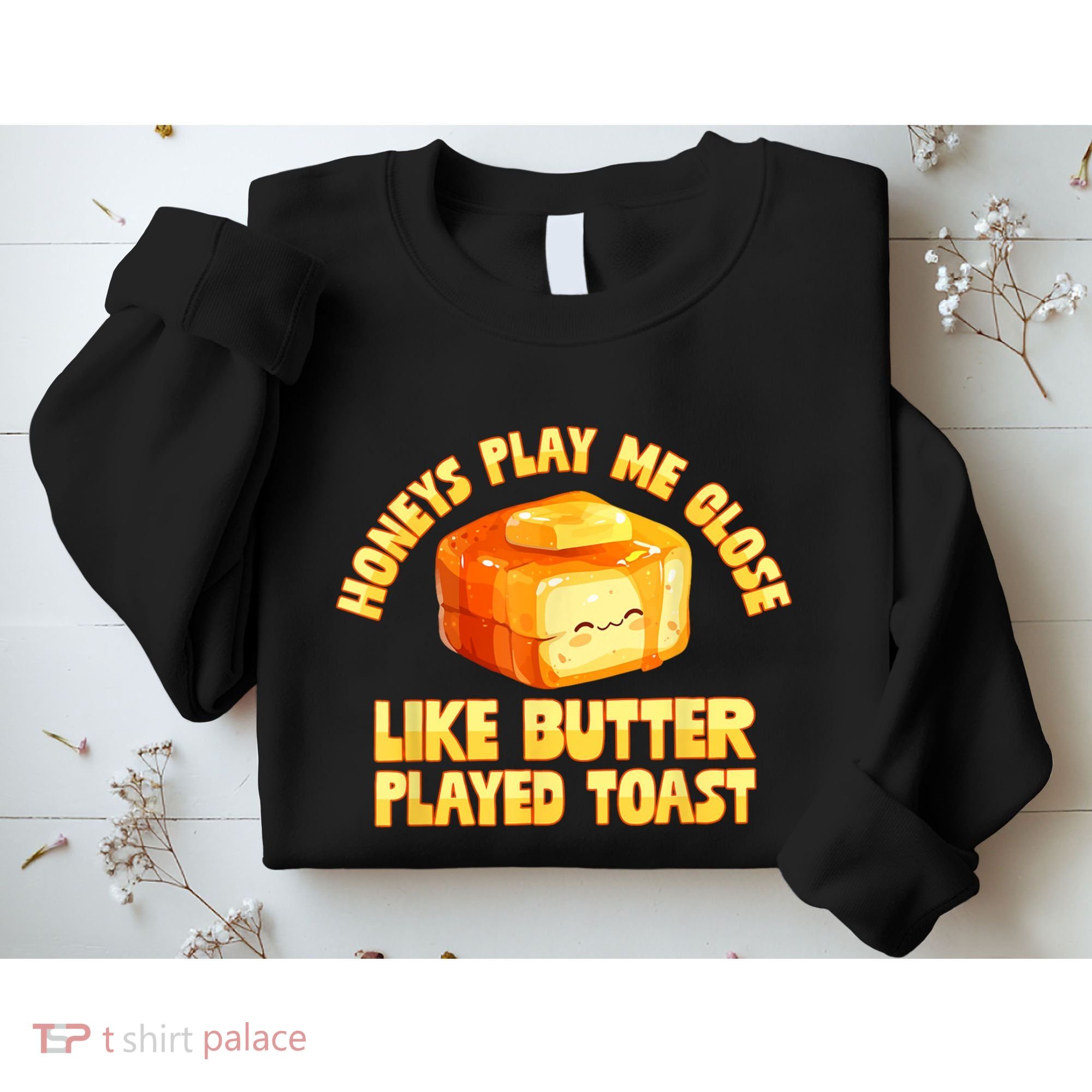 Honeys Play Me Close Like Butter Played Toast Sweatshirt
