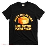 Honeys Play Me Close Like Butter Played Toast T-Shirt thumb 0