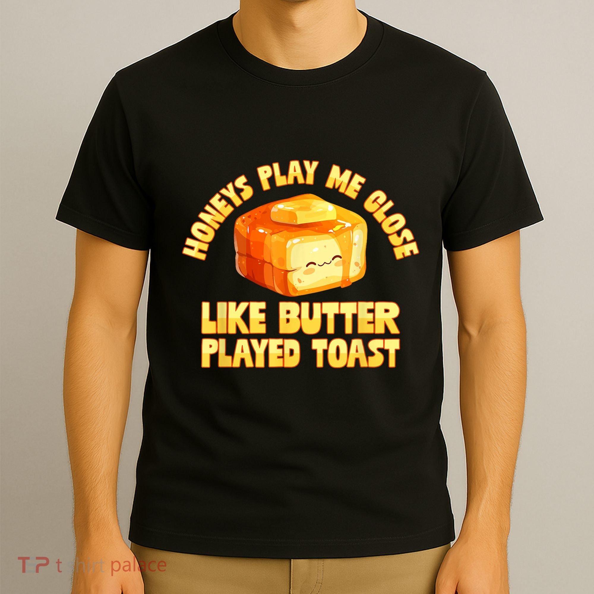 Honeys Play Me Close Like Butter Played Toast T-Shirt