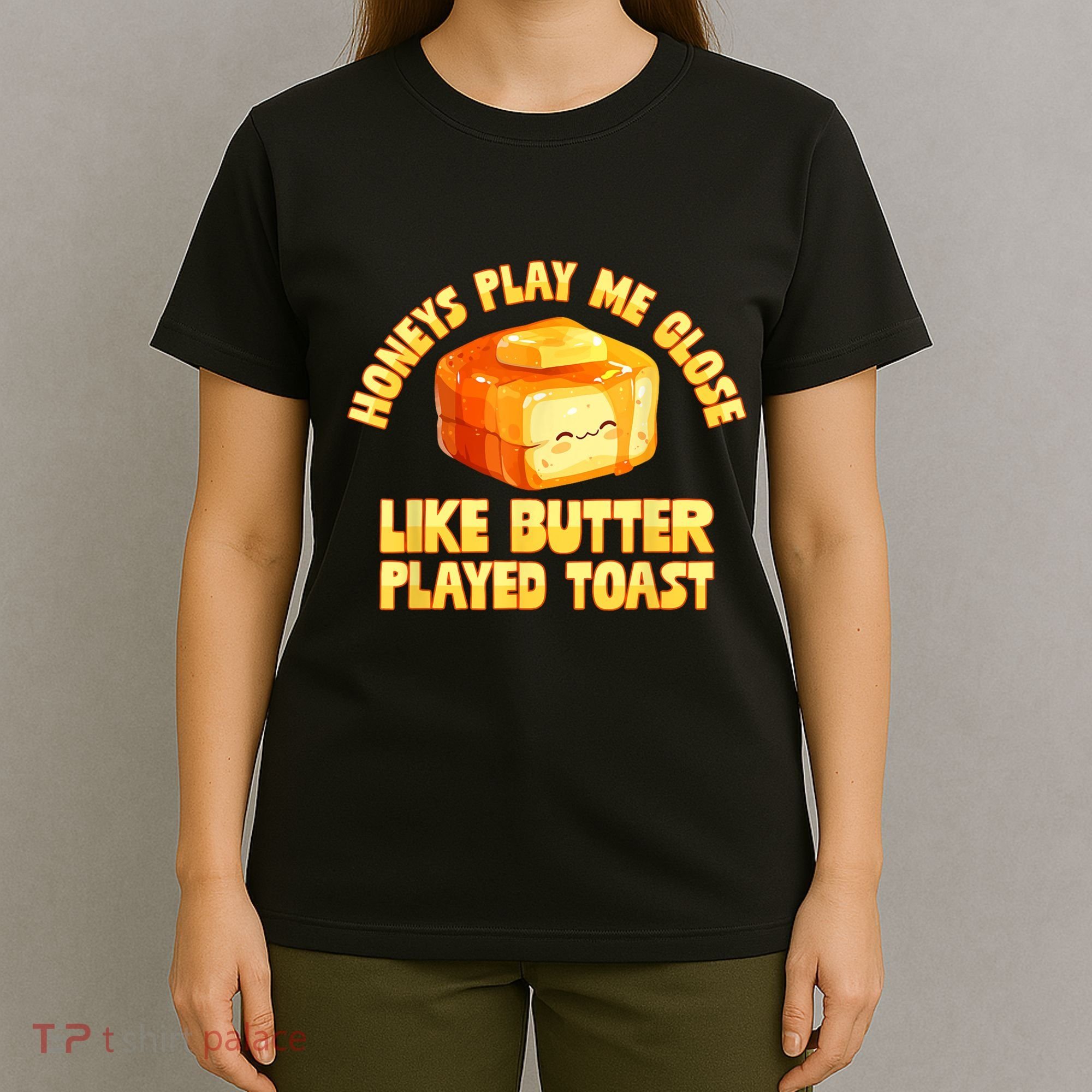 Honeys Play Me Close Like Butter Played Toast T-Shirt