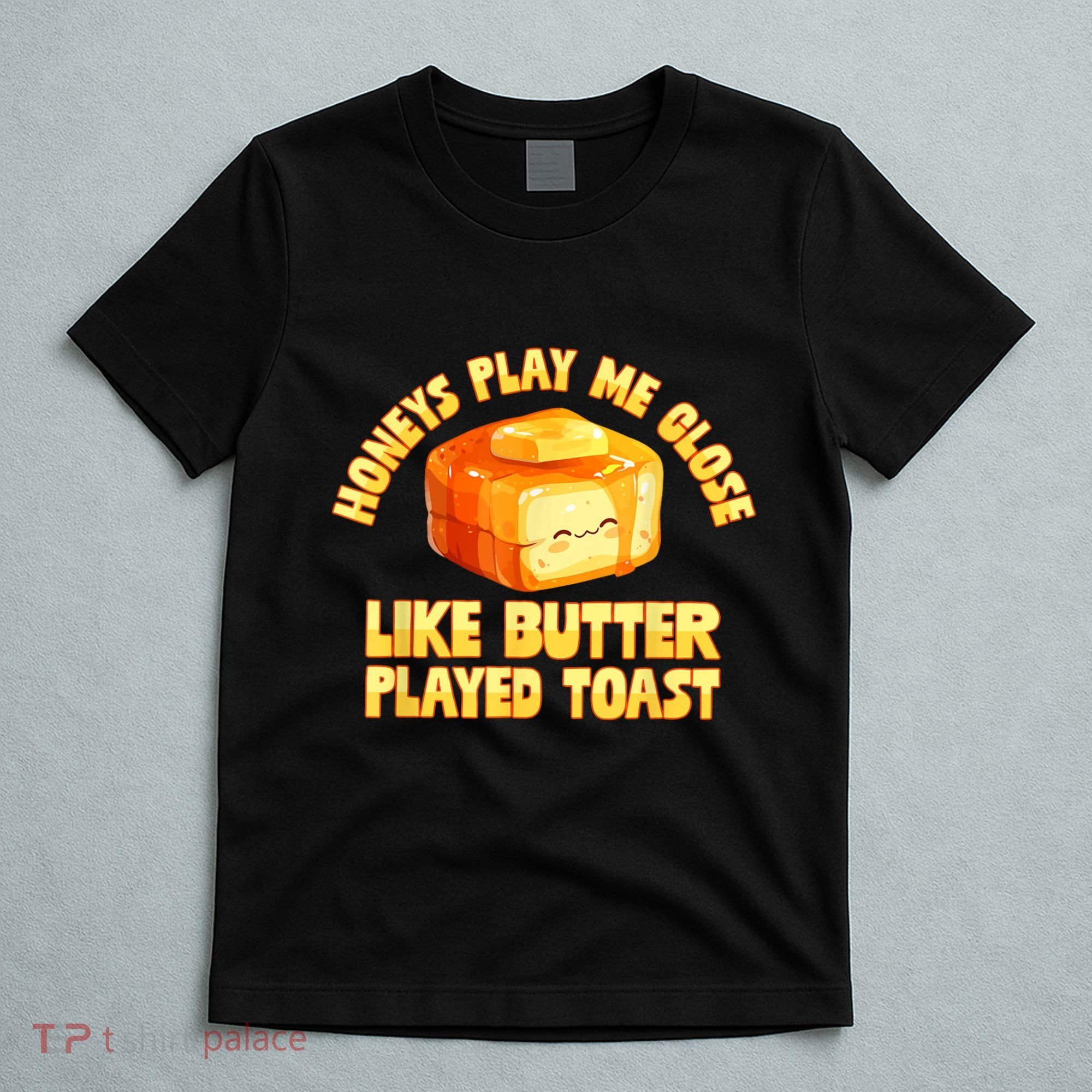 Honeys Play Me Close Like Butter Played Toast T-Shirt