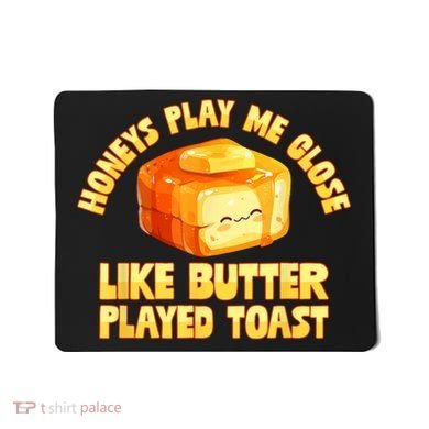 Honeys Play Me Close Like Butter Played Toast Mousepad