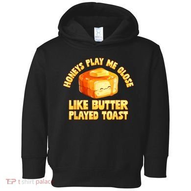 Honeys Play Me Close Like Butter Played Toast Toddler Hoodie