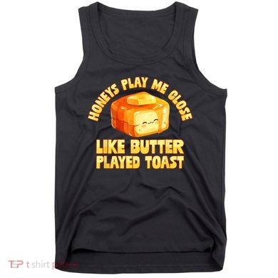 Honeys Play Me Close Like Butter Played Toast Tank Top