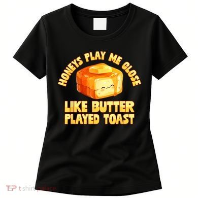 Honeys Play Me Close Like Butter Played Toast Women's T-Shirt