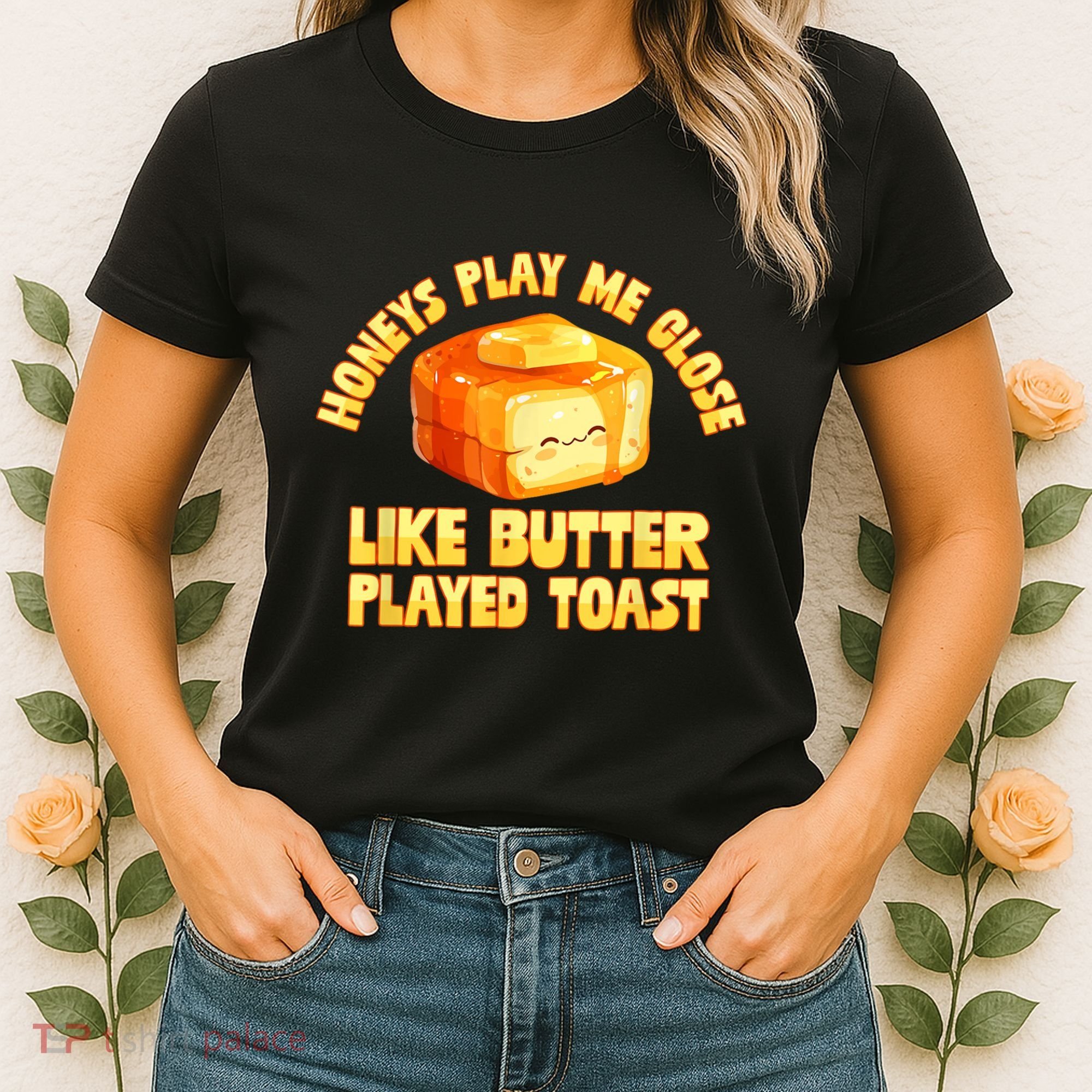 Honeys Play Me Close Like Butter Played Toast Women's T-Shirt