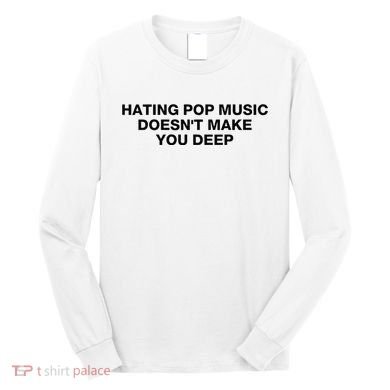 Hating Pop Music DoesnT Make You Deep Long Sleeve Shirt